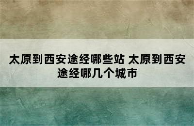 太原到西安途经哪些站 太原到西安途经哪几个城市